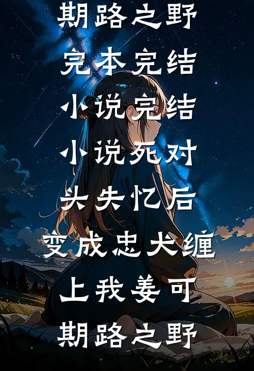 死对头失忆后，变成忠犬缠上我(姜可期路之野)完本完结小说_完结小说死对头失忆后，变成忠犬缠上我姜可期路之野