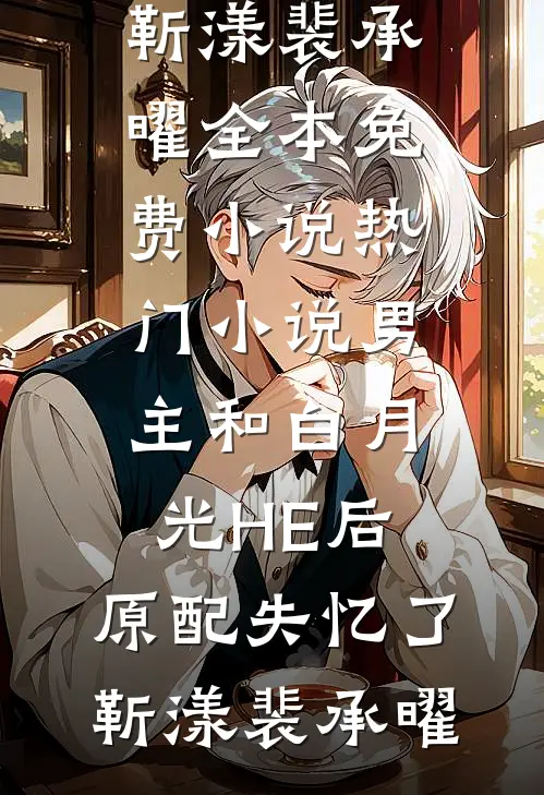 男主和白月光HE后，原配失忆了靳漾裴承曜全本免费小说_热门小说男主和白月光HE后，原配失忆了(靳漾裴承曜)