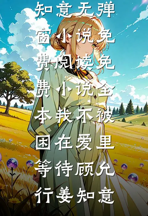 我不被困在爱里等待(顾允行姜知意)无弹窗小说免费阅读_免费小说全本我不被困在爱里等待(顾允行姜知意)