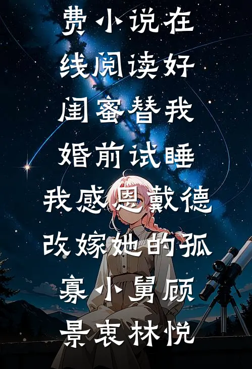 好闺蜜替我婚前试睡，我感恩戴德改嫁她的孤寡小舅(顾景衷林悦)完整免费小说_免费小说在线阅读好闺蜜替我婚前试睡，我感恩戴德改嫁她的孤寡小舅(顾景衷林悦)