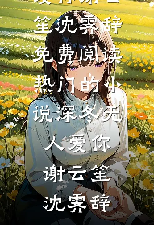 深冬无人爱你谢云笙沈霁辞免费阅读_热门的小说深冬无人爱你谢云笙沈霁辞