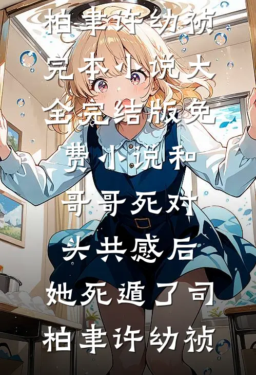 和哥哥死对头共感后，她死遁了(司柏聿许幼祯)完本小说大全_完结版免费小说和哥哥死对头共感后，她死遁了司柏聿许幼祯