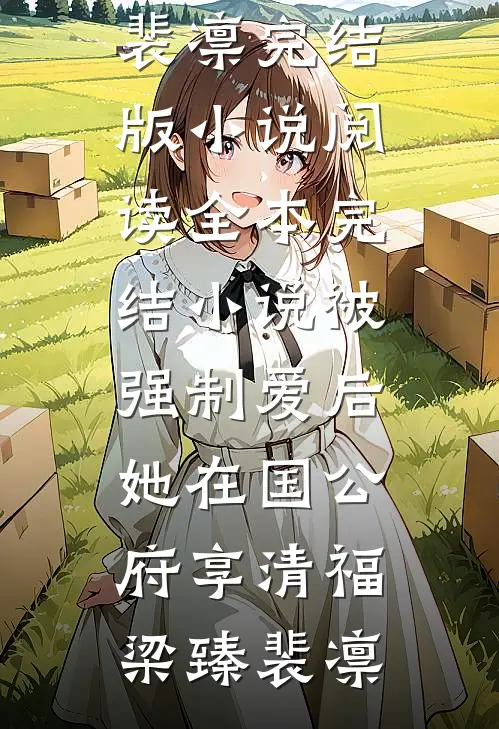 被强制爱后，她在国公府享清福梁臻裴凛完结版小说阅读_全本完结小说被强制爱后，她在国公府享清福(梁臻裴凛)