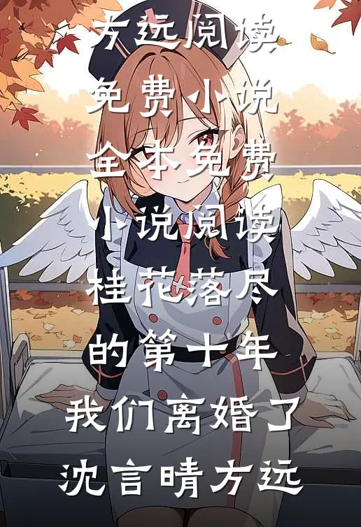 桂花落尽的第十年，我们离婚了沈言晴方远阅读免费小说_全本免费小说阅读桂花落尽的第十年，我们离婚了沈言晴方远