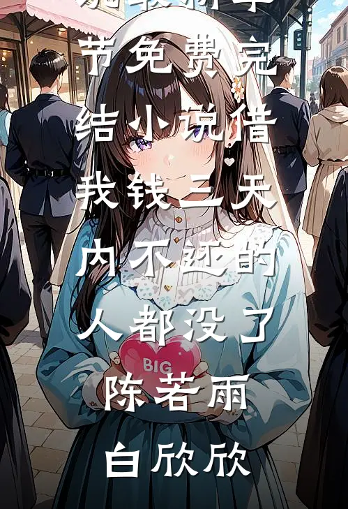 借我钱三天内不还的人都没了陈若雨白欣欣小说最新章节_免费完结小说借我钱三天内不还的人都没了(陈若雨白欣欣)