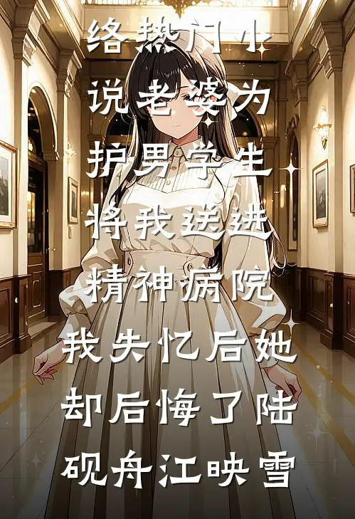老婆为护男学生将我送进精神病院，我失忆后她却后悔了陆砚舟江映雪完结小说推荐_网络热门小说老婆为护男学生将我送进精神病院，我失忆后她却后悔了(陆砚舟江映雪)