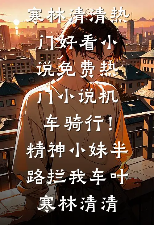 机车骑行！精神小妹半路拦我车叶寒林清清热门好看小说_免费热门小说机车骑行！精神小妹半路拦我车叶寒林清清