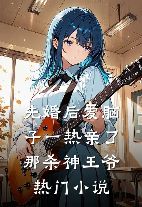 先婚后爱脑子一热亲了那杀神王爷热门小说