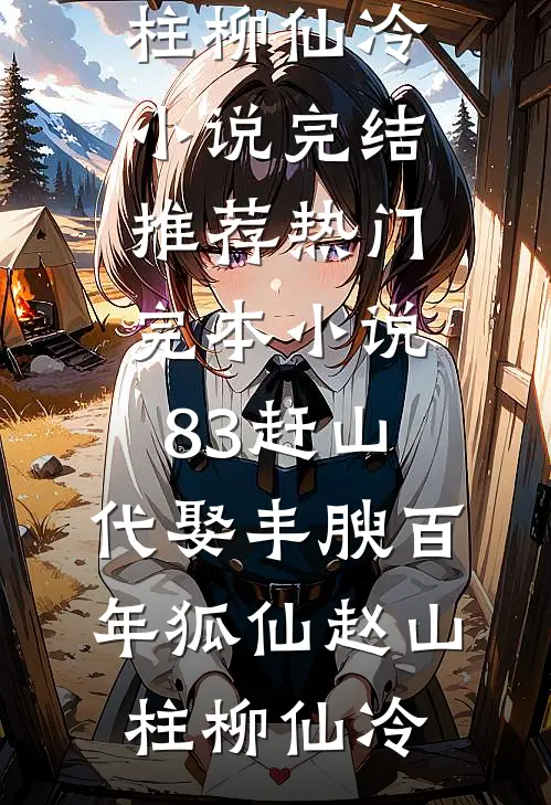 83赶山：代娶丰腴百年狐仙赵山柱柳仙冷小说完结推荐_热门完本小说83赶山：代娶丰腴百年狐仙(赵山柱柳仙冷)