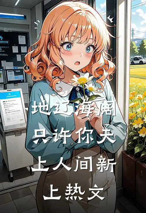 地辽海阔，只许你天上人间新上热文