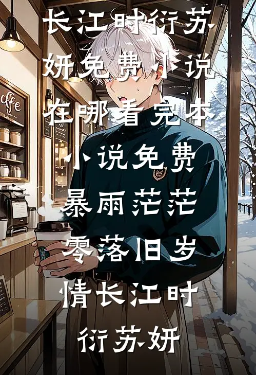 暴雨茫茫，零落旧岁情长江时衍苏妍免费小说在哪看_完本小说免费暴雨茫茫，零落旧岁情长(江时衍苏妍)