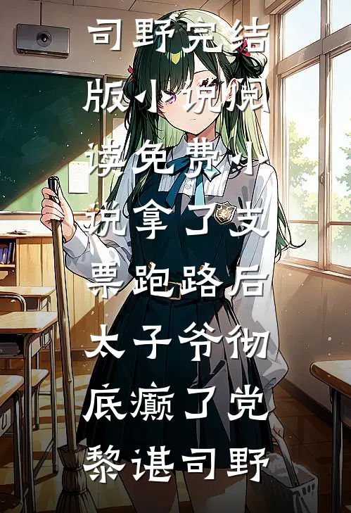 拿了支票跑路后，太子爷彻底癫了党黎谌司野完结版小说_阅读免费小说拿了支票跑路后，太子爷彻底癫了(党黎谌司野)