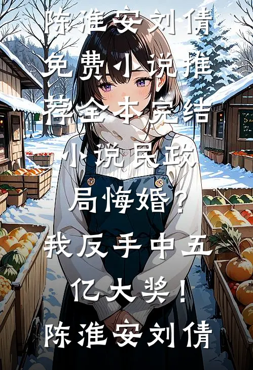 民政局悔婚？我反手中五亿大奖！(陈淮安刘倩)免费小说推荐_全本完结小说民政局悔婚？我反手中五亿大奖！陈淮安刘倩