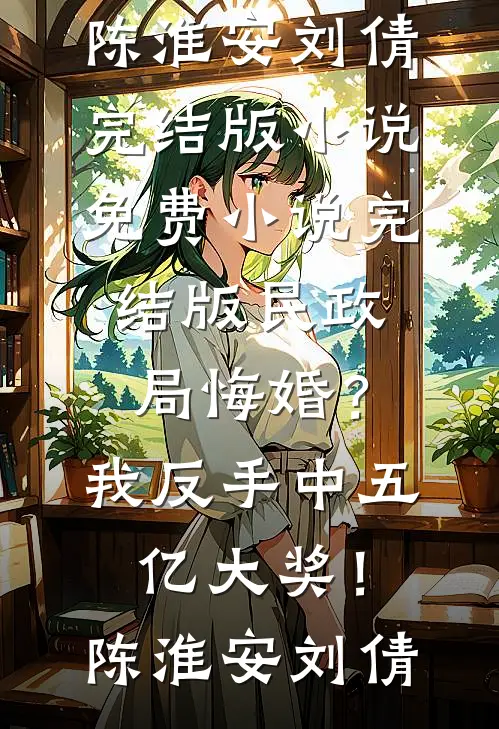 民政局悔婚？我反手中五亿大奖！(陈淮安刘倩)完结版小说_免费小说完结版民政局悔婚？我反手中五亿大奖！陈淮安刘倩