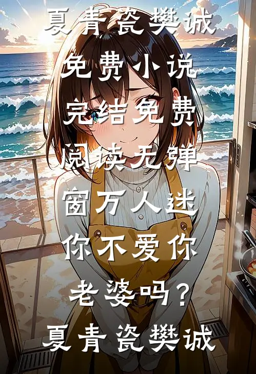 万人迷：你不爱你老婆吗？(夏青瓷樊诚)免费小说完结_免费阅读无弹窗万人迷：你不爱你老婆吗？夏青瓷樊诚