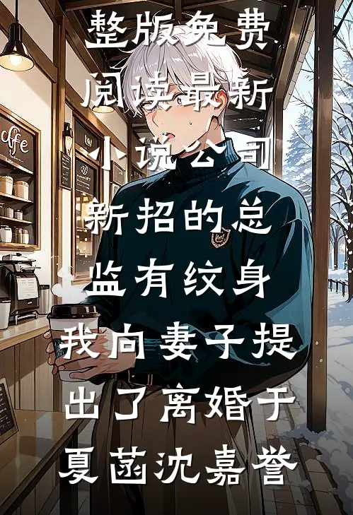 公司新招的总监有纹身，我向妻子提出了离婚于夏菡沈嘉誉小说完整版免费阅读_最新小说公司新招的总监有纹身，我向妻子提出了离婚于夏菡沈嘉誉