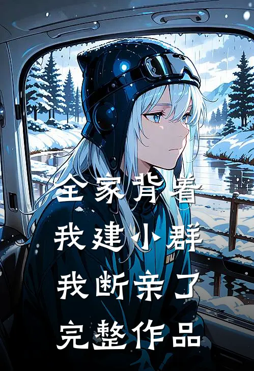 全家背着我建小群，我断亲了完整作品