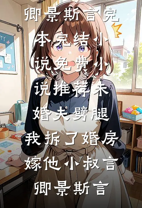 未婚夫劈腿，我拆了婚房嫁他小叔言卿景斯言完本完结小说_免费小说推荐未婚夫劈腿，我拆了婚房嫁他小叔言卿景斯言