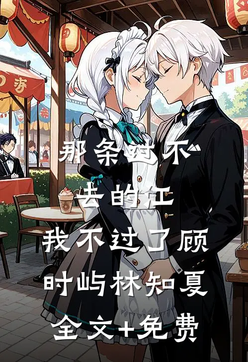 那条过不去的江，我不过了顾时屿林知夏全文+免费