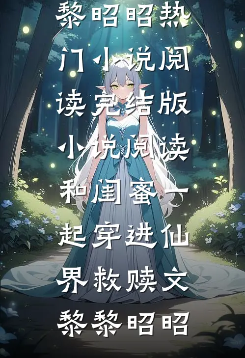 和闺蜜一起穿进仙界救赎文黎黎昭昭热门小说阅读_完结版小说阅读和闺蜜一起穿进仙界救赎文(黎黎昭昭)