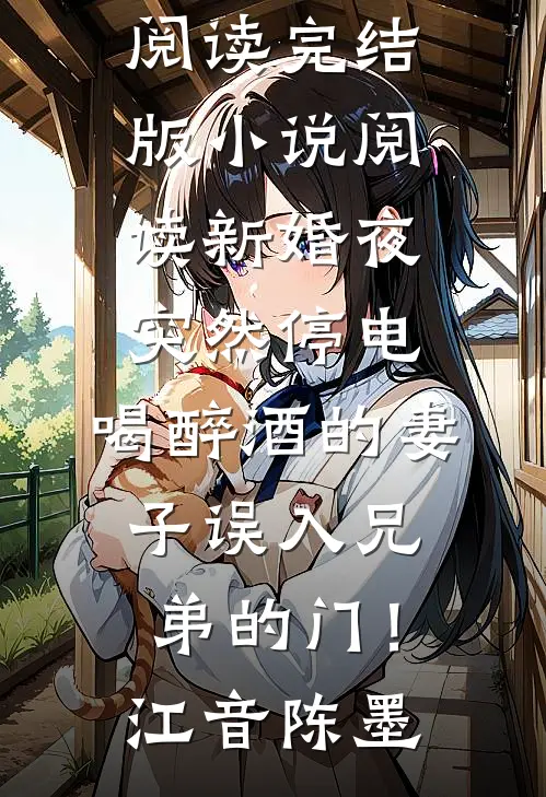 新婚夜突然停电，喝醉酒的妻子误入兄弟的门！(江音陈墨)免费小说在线阅读_完结版小说阅读新婚夜突然停电，喝醉酒的妻子误入兄弟的门！江音陈墨