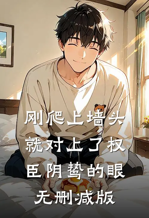 刚爬上墙头，就对上了权臣阴鸷的眼无删减版