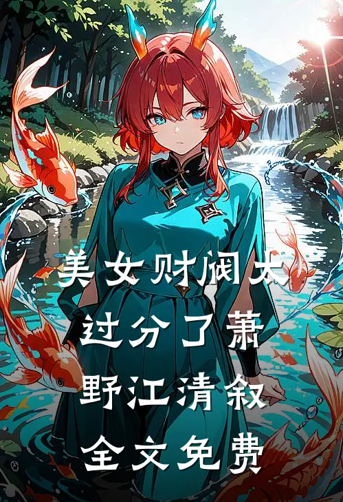 美女财阀太过分了萧野江清叙全文免费