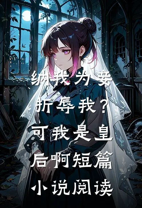 纳我为妾折辱我？可我是皇后啊短篇小说阅读