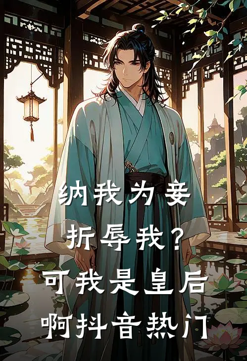 纳我为妾折辱我？可我是皇后啊抖音热门