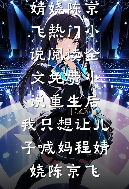 重生后，我只想让儿子喊妈(程婧娆陈京飞)热门小说阅读_全文免费小说重生后，我只想让儿子喊妈(程婧娆陈京飞)
