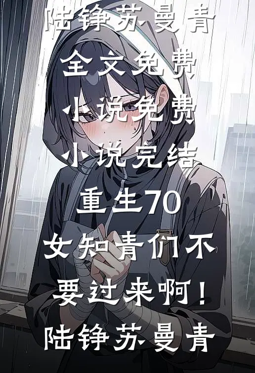 重生70：女知青们不要过来啊！陆铮苏曼青全文免费小说_免费小说完结重生70：女知青们不要过来啊！陆铮苏曼青
