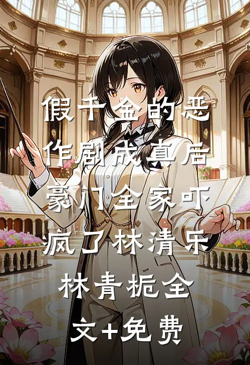 假千金的恶作剧成真后，豪门全家吓疯了林清乐林青栀全文+免费