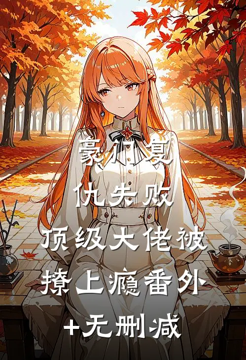豪门复仇失败，顶级大佬被撩上瘾番外+无删减