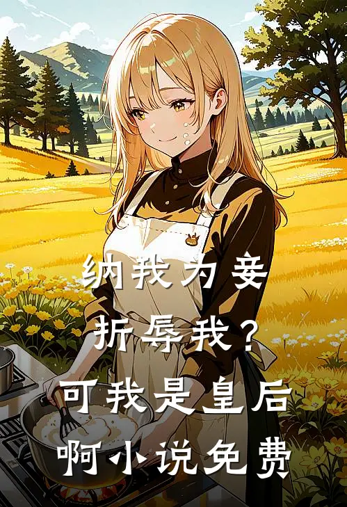 纳我为妾折辱我？可我是皇后啊小说免费