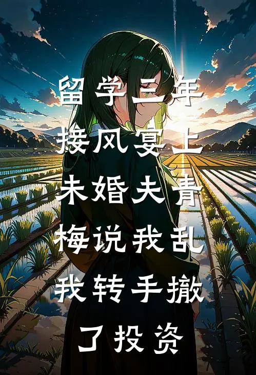 留学三年接风宴上未婚夫青梅说我乱，我转手撤了投资