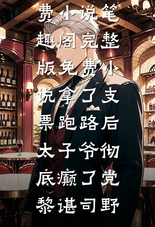 拿了支票跑路后，太子爷彻底癫了党黎谌司野免费小说笔趣阁_完整版免费小说拿了支票跑路后，太子爷彻底癫了(党黎谌司野)