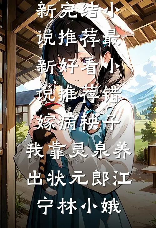 错嫁病秧子，我靠灵泉养出状元郎江宁林小娥最新完结小说推荐_最新好看小说推荐错嫁病秧子，我靠灵泉养出状元郎江宁林小娥