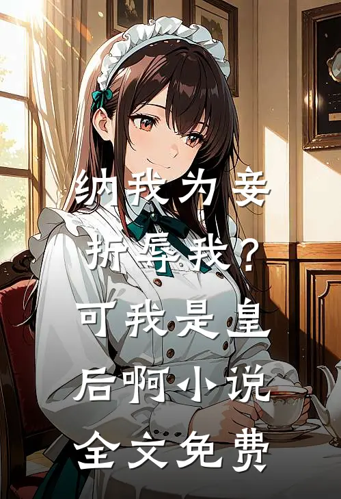 纳我为妾折辱我？可我是皇后啊小说全文免费
