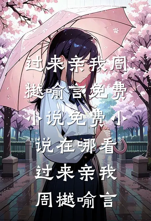 过来亲我周樾喻言免费小说_免费小说在哪看过来亲我(周樾喻言)
