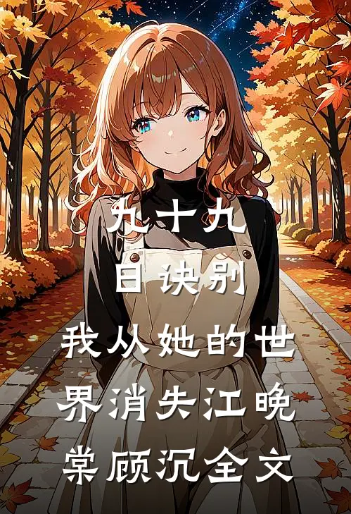九十九日诀别，我从她的世界消失江晚棠顾沉全文
