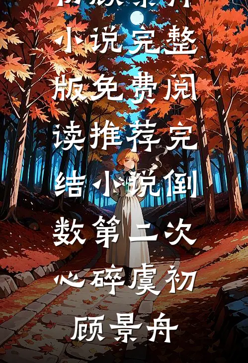 倒数第二次心碎(虞初顾景舟)小说完整版免费阅读_推荐完结小说倒数第二次心碎(虞初顾景舟)