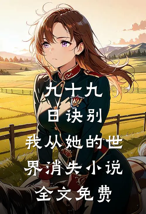 九十九日诀别，我从她的世界消失小说全文免费