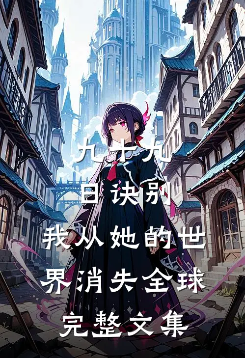九十九日诀别，我从她的世界消失全球完整文集