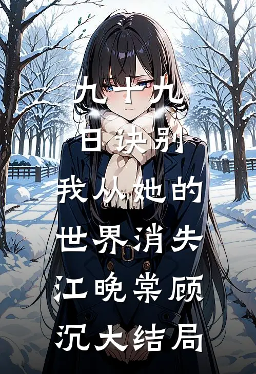 九十九日诀别，我从她的世界消失江晚棠顾沉大结局