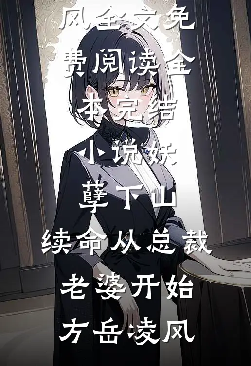 妖孽下山：续命从总裁老婆开始(方岳凌风)全文免费阅读_全本完结小说妖孽下山：续命从总裁老婆开始(方岳凌风)