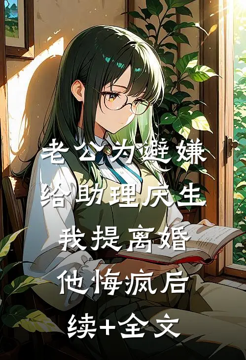老公为避嫌给助理庆生，我提离婚他悔疯后续+全文