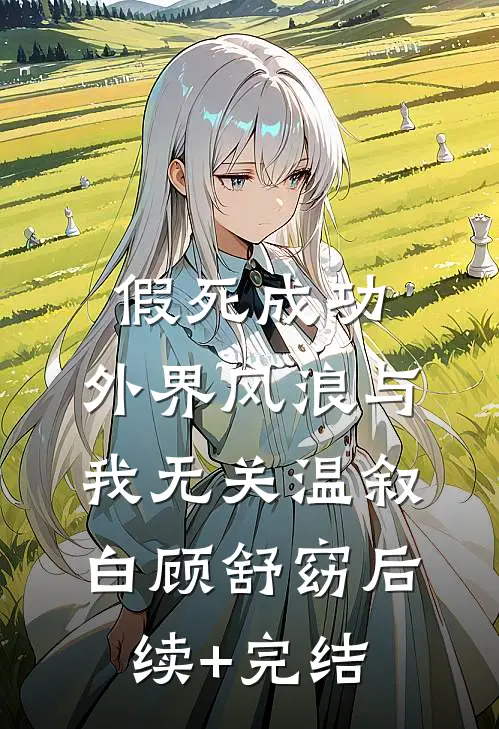 假死成功，外界风浪与我无关温叙白顾舒窈后续+完结