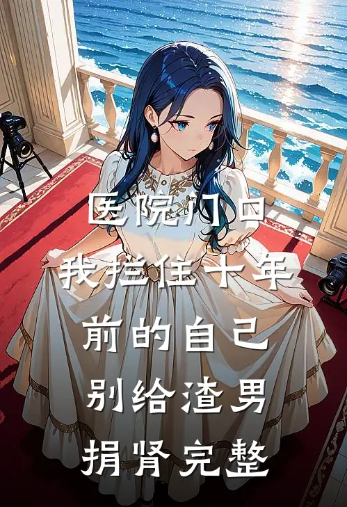 医院门口，我拦住十年前的自己：别给渣男捐肾完整