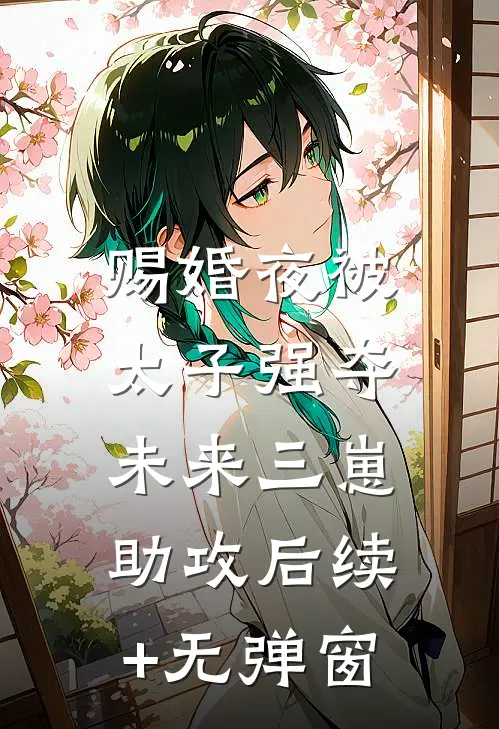 赐婚夜被太子强夺，未来三崽助攻后续+无弹窗