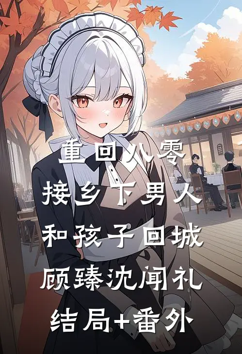 重回八零：接乡下男人和孩子回城顾臻沈闻礼结局+番外